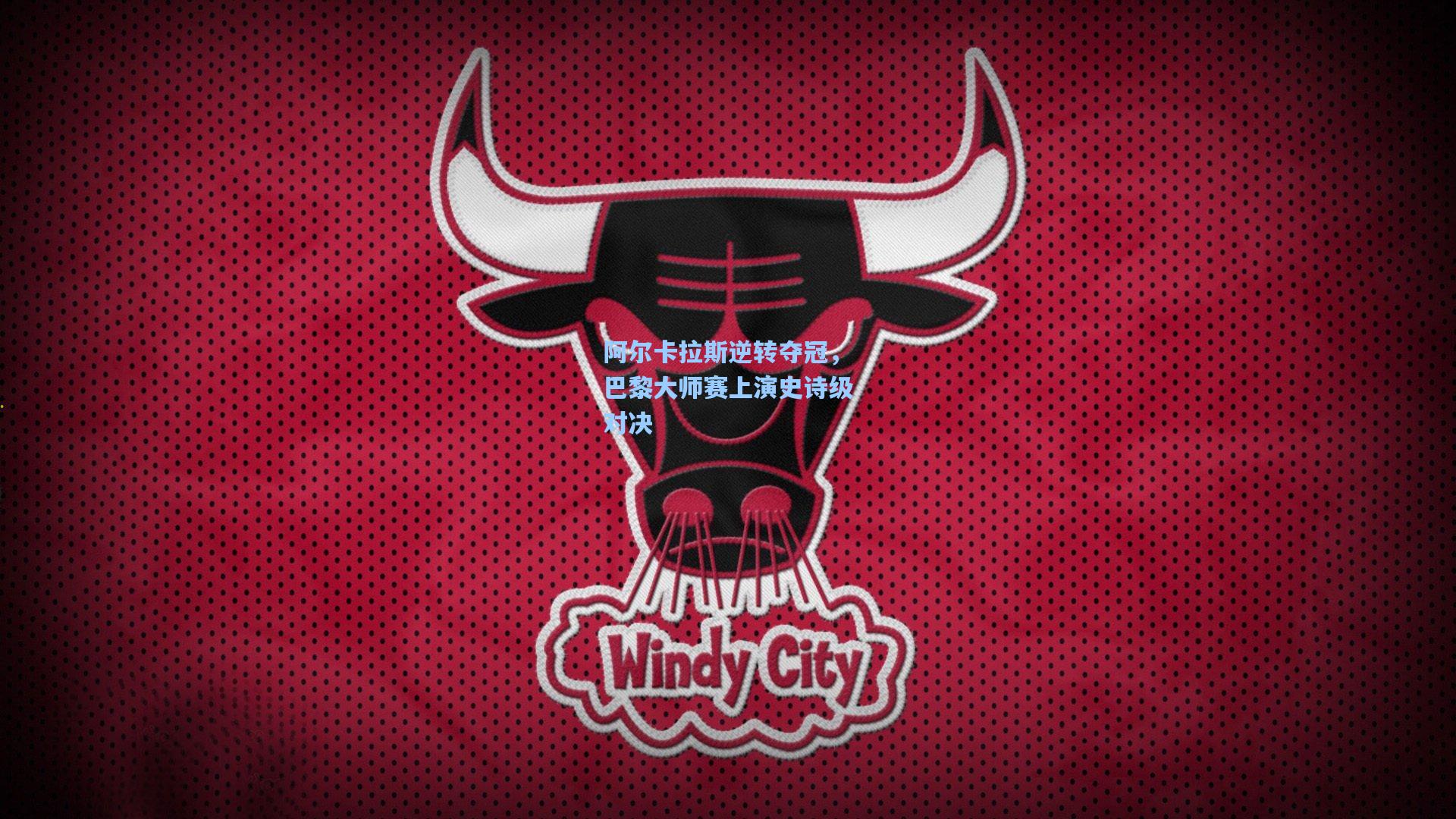 阿尔卡拉斯逆转夺冠，巴黎大师赛上演史诗级对决