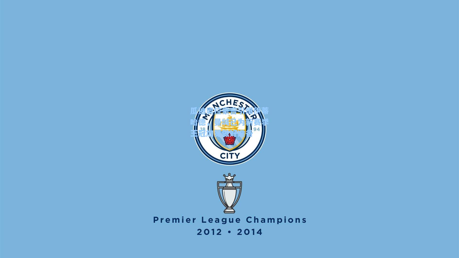 瓜迪奥拉豪言引爆伊蒂哈德，曼城已为新赛季王冠加冕做好准备