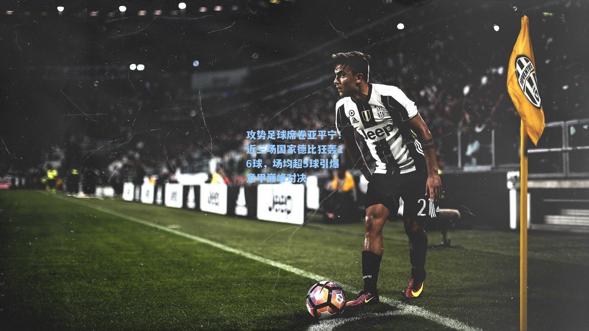 攻势足球席卷亚平宁！近三场国家德比狂轰16球，场均超5球引爆意甲巅峰对决
