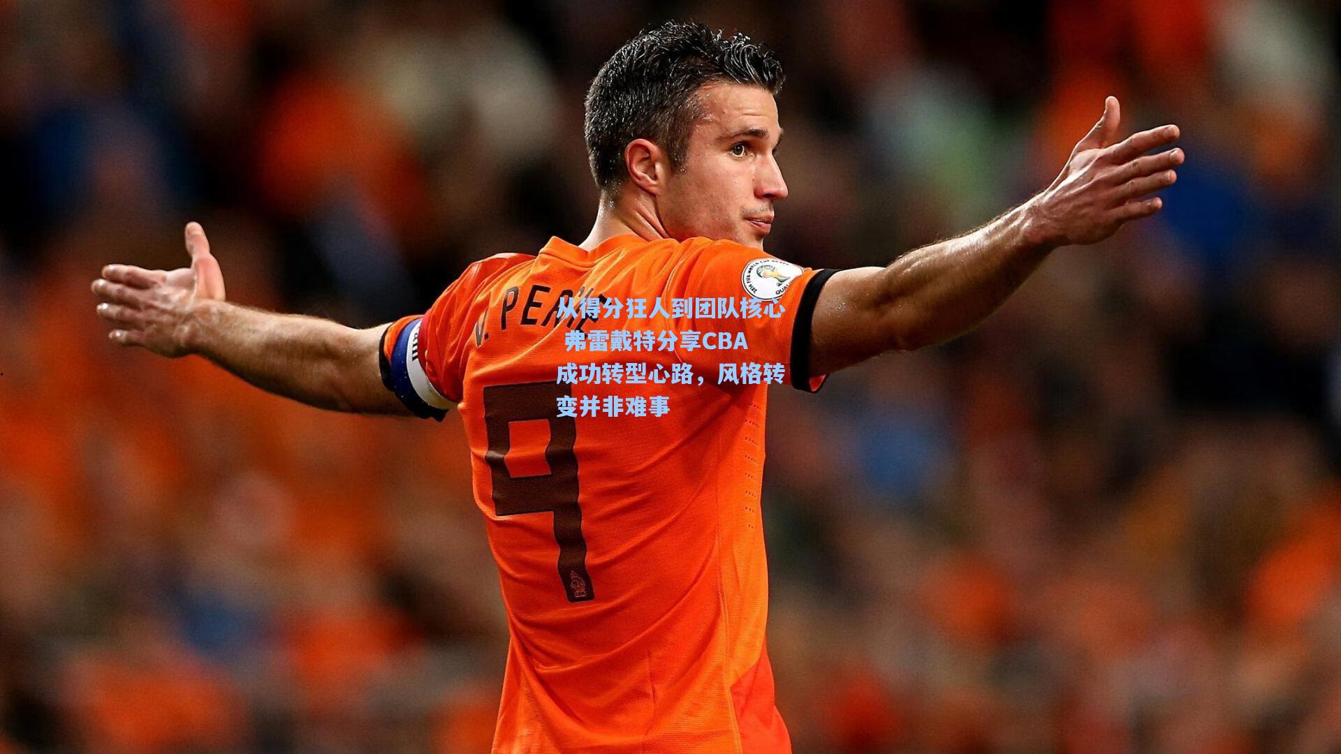 从得分狂人到团队核心 弗雷戴特分享CBA成功转型心路，风格转变并非难事