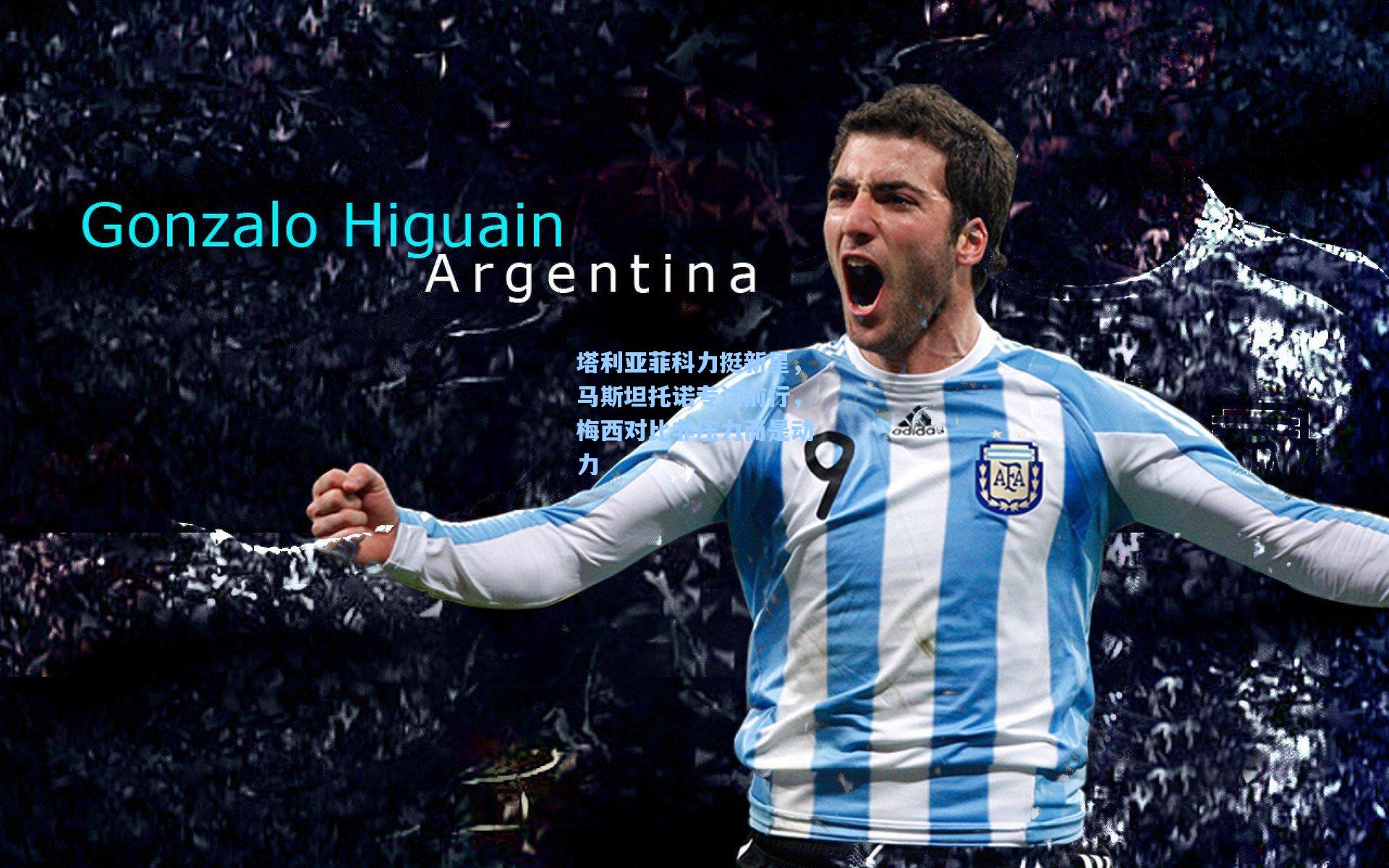 塔利亚菲科力挺新星，马斯坦托诺专注前行，梅西对比非压力而是动力