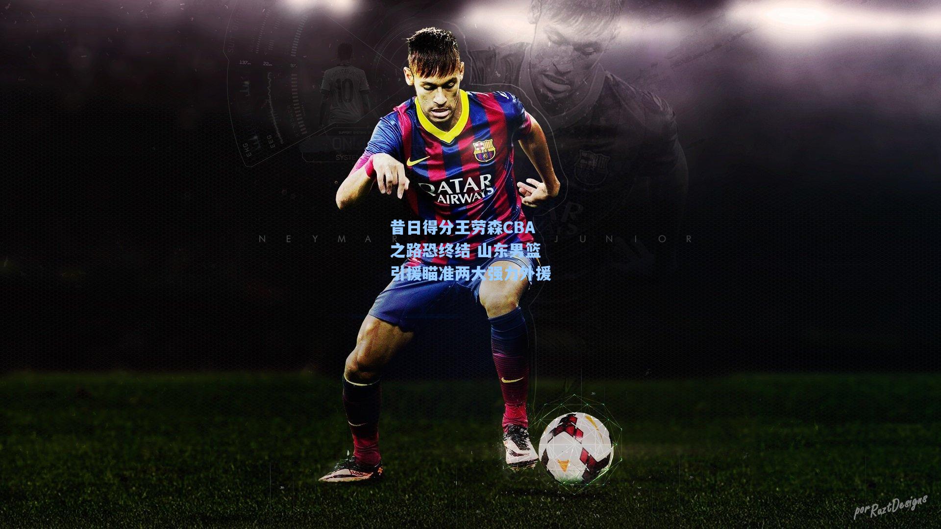 昔日得分王劳森CBA之路恐终结 山东男篮引援瞄准两大强力外援