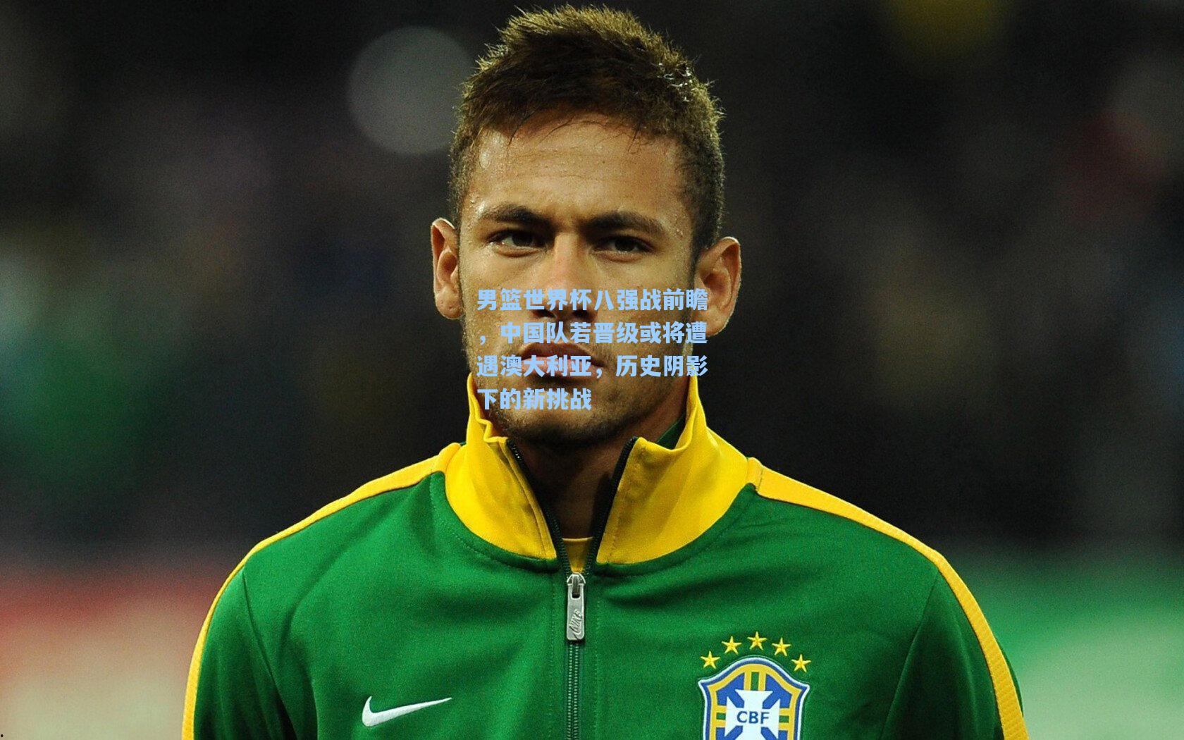 男篮世界杯八强战前瞻，中国队若晋级或将遭遇澳大利亚，历史阴影下的新挑战