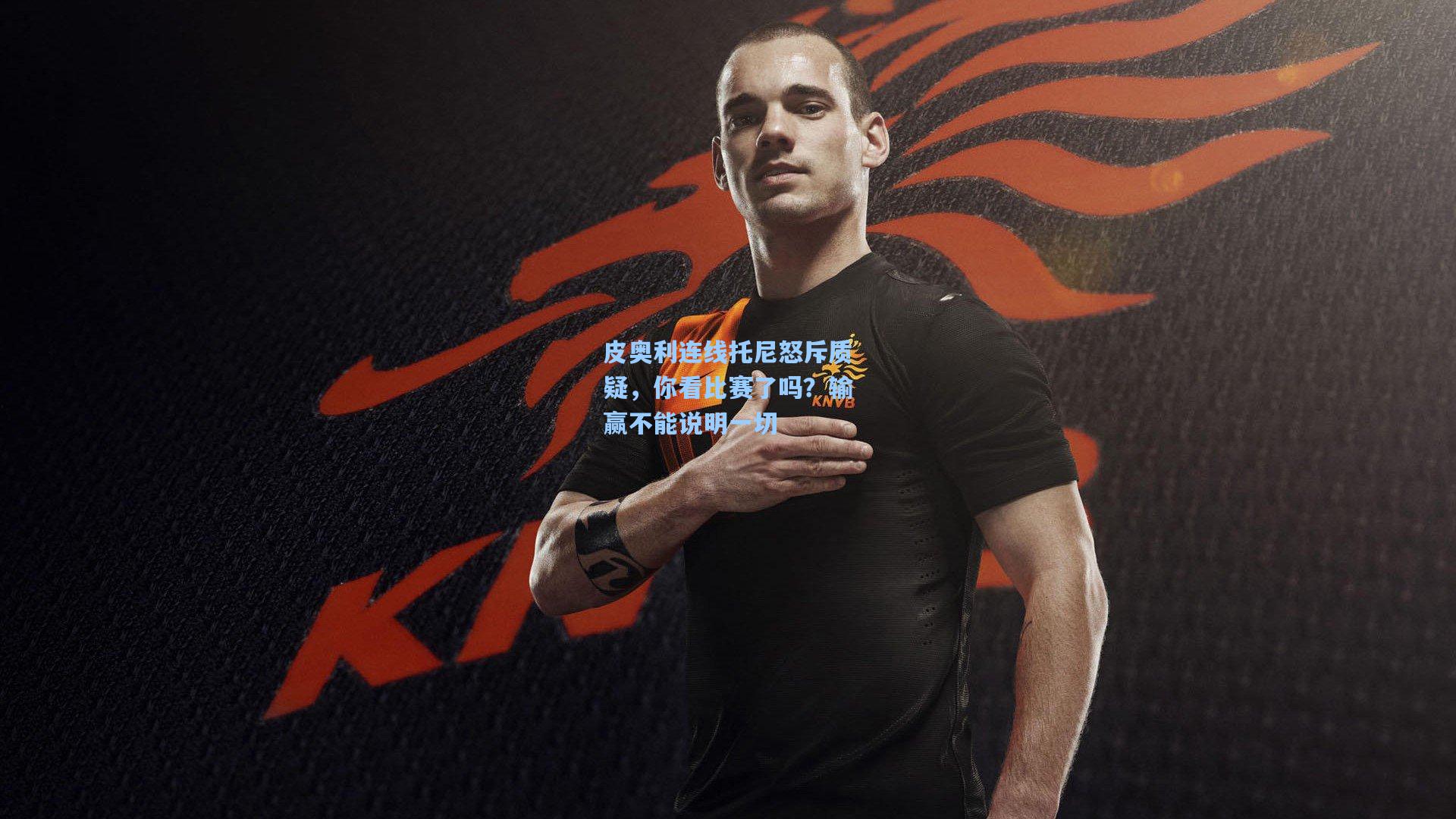 皮奥利连线托尼怒斥质疑，你看比赛了吗？输赢不能说明一切