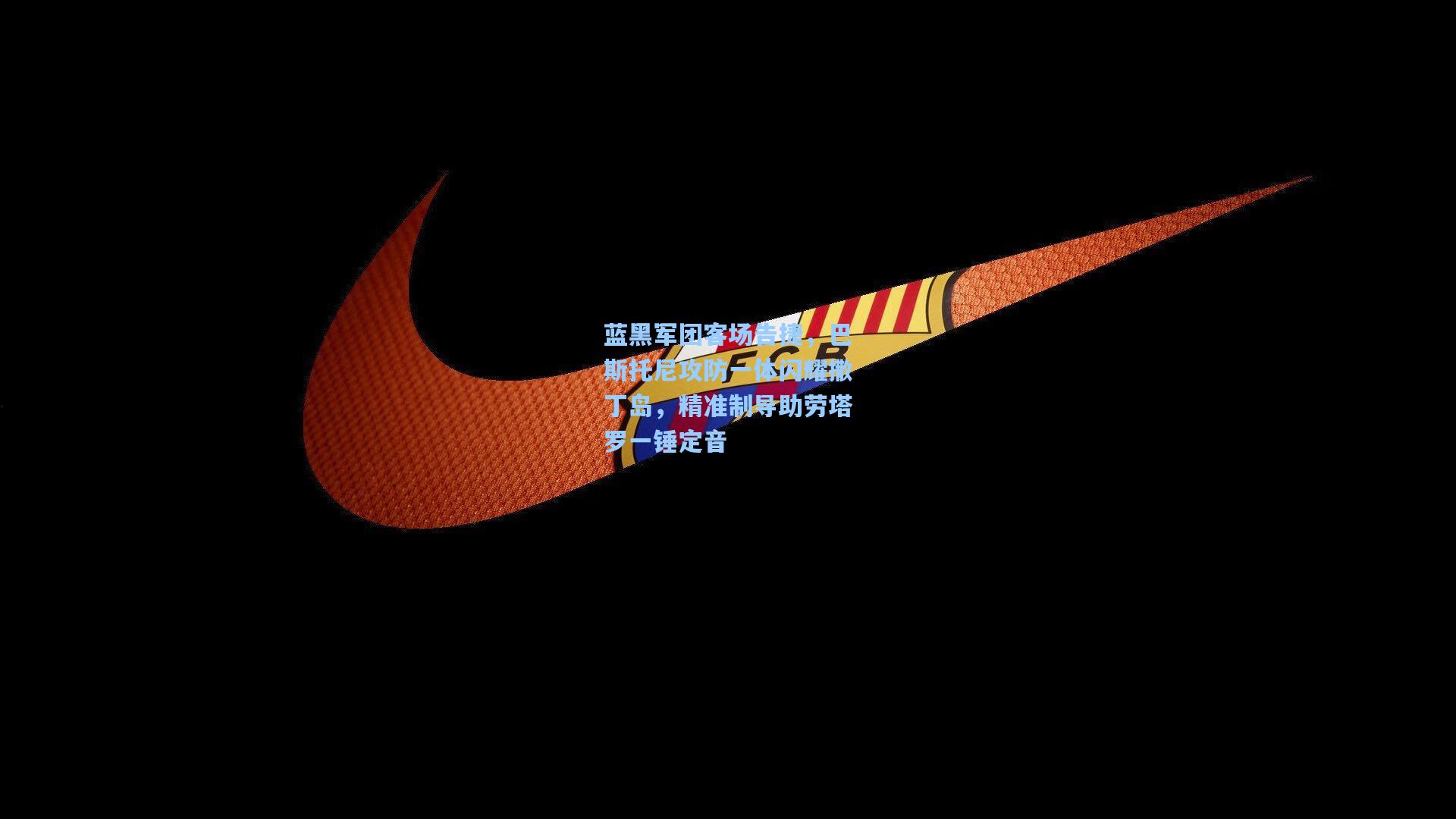 蓝黑军团客场告捷，巴斯托尼攻防一体闪耀撒丁岛，精准制导助劳塔罗一锤定音