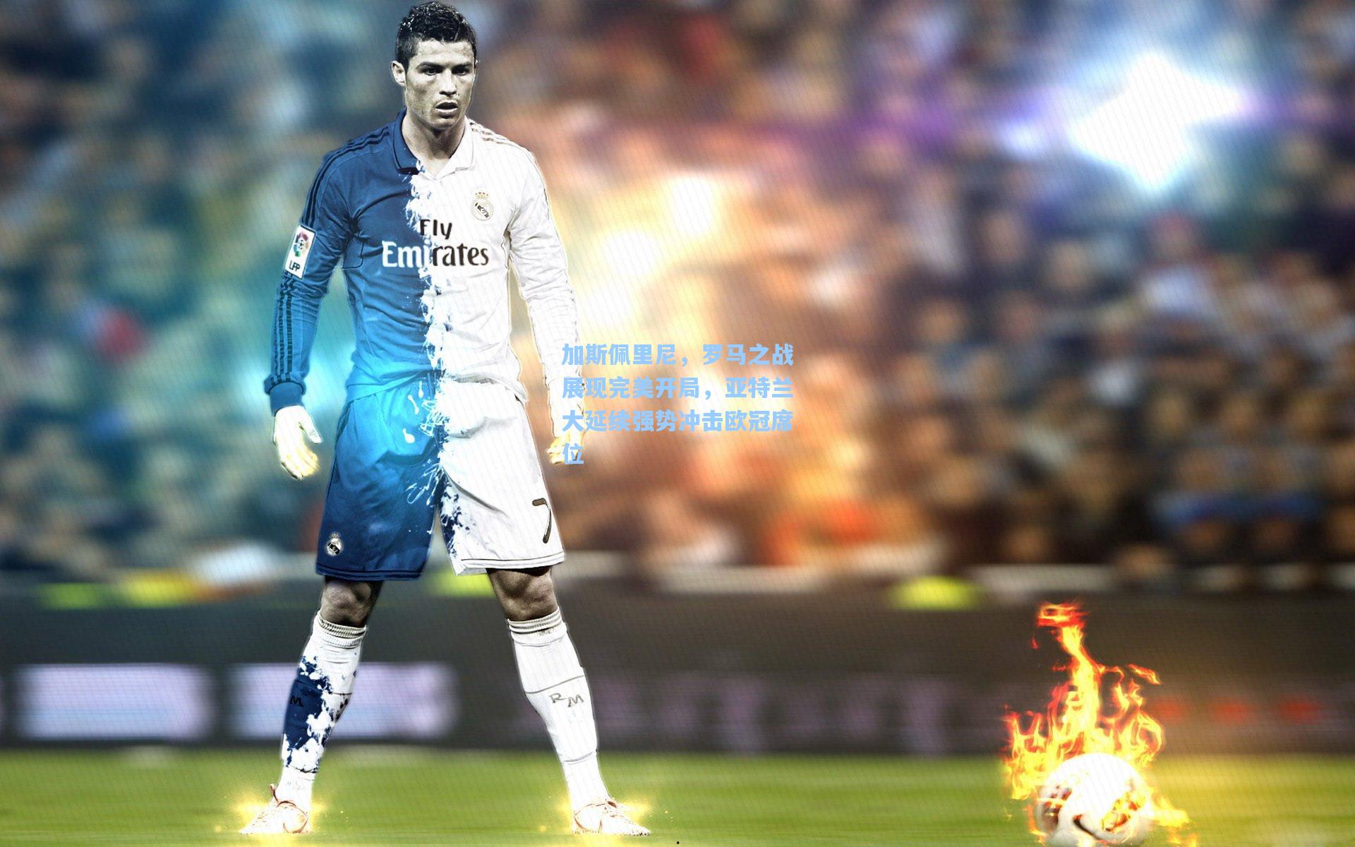 加斯佩里尼，罗马之战展现完美开局，亚特兰大延续强势冲击欧冠席位